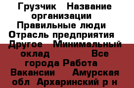 Грузчик › Название организации ­ Правильные люди › Отрасль предприятия ­ Другое › Минимальный оклад ­ 25 000 - Все города Работа » Вакансии   . Амурская обл.,Архаринский р-н